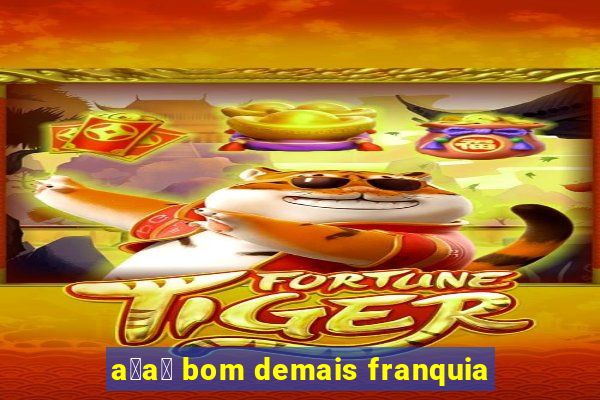 a莽a铆 bom demais franquia